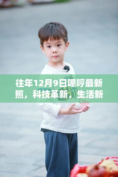 往年12月9日嗯哼最新科技产品亮相，革新生活，开启新纪元