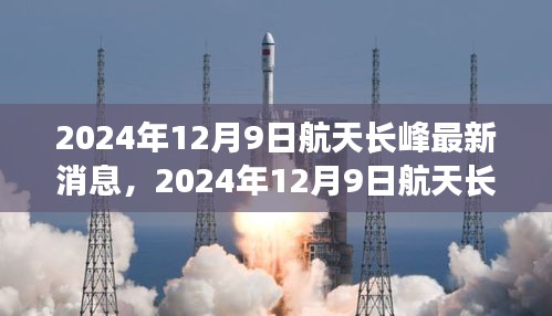 2024年12月9日航天长峰最新消息，2024年12月9日航天长峰最新消息，探索太空新纪元的前进步伐