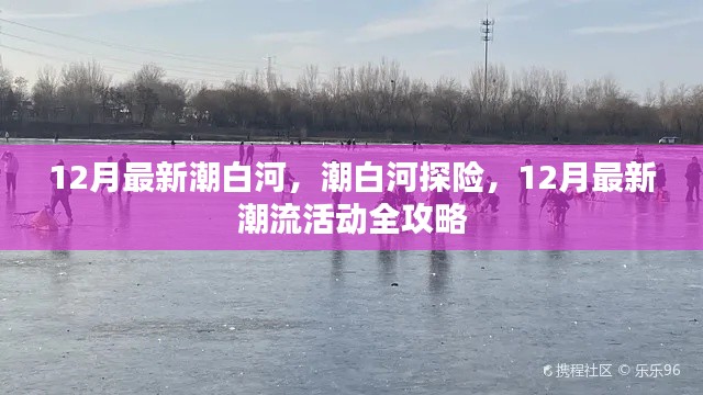 潮白河探险，12月最新潮流活动全攻略