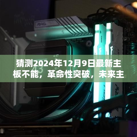 揭秘，未来主板之王——揭秘最新主板技术突破与预测，2024年12月9日重磅揭晓的神秘面纱