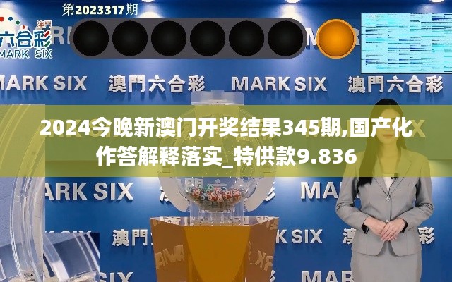 2024今晚新澳门开奖结果345期,国产化作答解释落实_特供款9.836