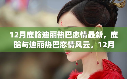 鹿晗与迪丽热巴恋情风云揭秘，深度解读最新动态