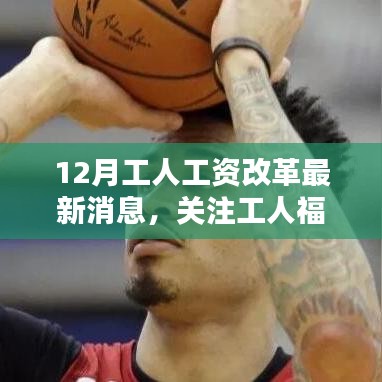 关注工人福利，12月工人工资改革最新动态与消息