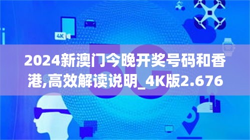 2024新澳门今晚开奖号码和香港,高效解读说明_4K版2.676