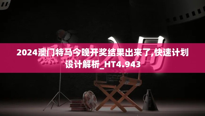 2024澳门特马今晚开奖结果出来了,快速计划设计解析_HT4.943