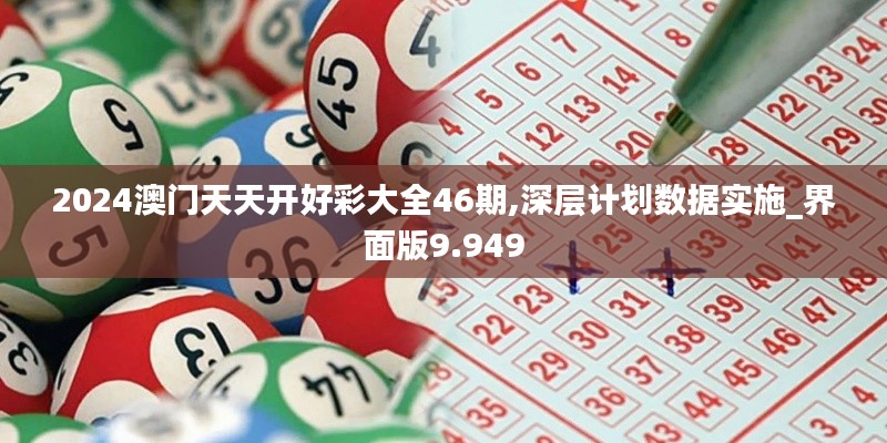 2024澳门天天开好彩大全46期,深层计划数据实施_界面版9.949
