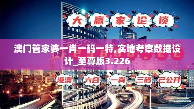澳门管家婆一肖一码一特,实地考察数据设计_至尊版3.226