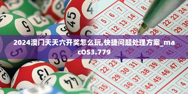 2024澳门天天六开奖怎么玩,快捷问题处理方案_macOS3.779