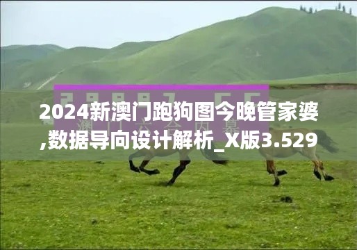 2024新澳门跑狗图今晚管家婆,数据导向设计解析_X版3.529