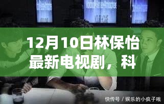 林保怡最新电视剧科技之光，高科技产品重塑生活体验
