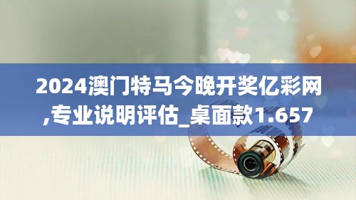 2024澳门特马今晚开奖亿彩网,专业说明评估_桌面款1.657
