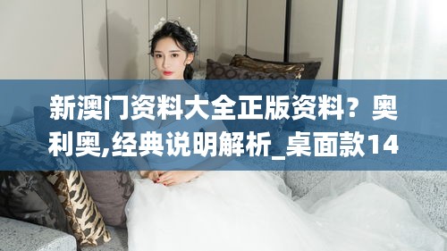 新澳门资料大全正版资料？奥利奥,经典说明解析_桌面款14.309
