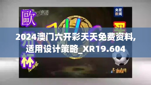 2024澳门六开彩天天免费资料,适用设计策略_XR19.604