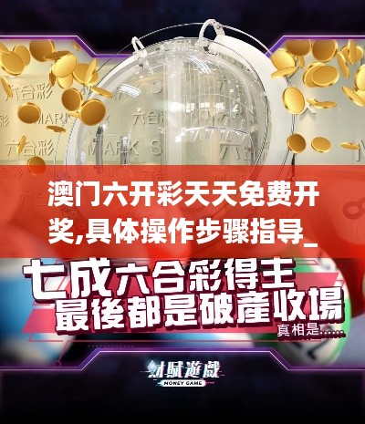 澳门六开彩天天免费开奖,具体操作步骤指导_R版8.522