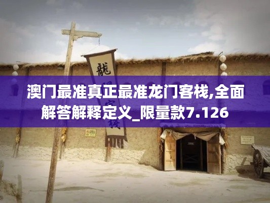 澳门最准真正最准龙门客栈,全面解答解释定义_限量款7.126