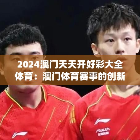 2024澳门天天开好彩大全体育：澳门体育赛事的创新探索