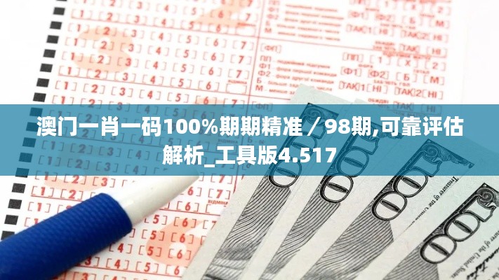 澳门一肖一码100%期期精准／98期,可靠评估解析_工具版4.517