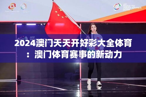 2024澳门天天开好彩大全体育：澳门体育赛事的新动力