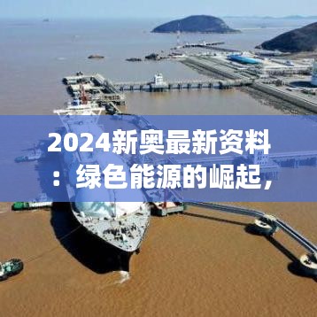 2024新奥最新资料：绿色能源的崛起，赋能可持续发展