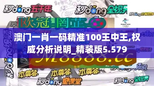 澳门一肖一码精准100王中王,权威分析说明_精装版5.579
