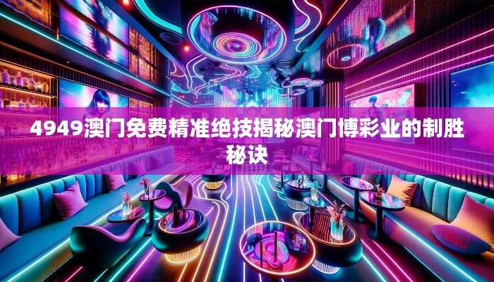 4949澳门免费精准绝技揭秘澳门博彩业的制胜秘诀