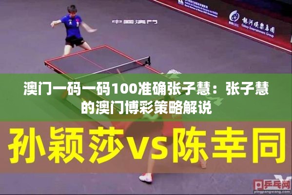 澳门一码一码100准确张子慧：张子慧的澳门博彩策略解说