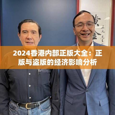 2024香港内部正版大全：正版与盗版的经济影响分析