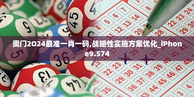 奥门2O24最准一肖一码,战略性实施方案优化_iPhone9.574