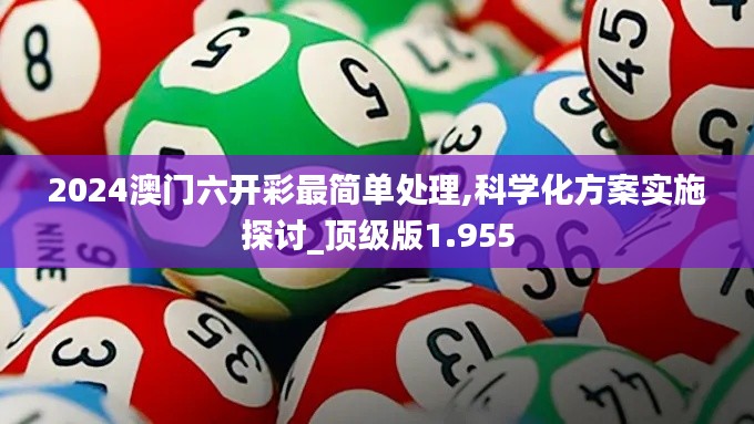 2024澳门六开彩最简单处理,科学化方案实施探讨_顶级版1.955