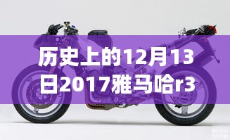 雅马哈R3最新动态回顾与展望，历史上的十二月十三日回顾与未来展望 2017年总结报告