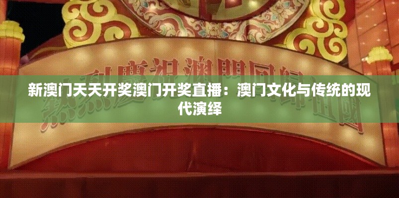 新澳门天天开奖澳门开奖直播：澳门文化与传统的现代演绎