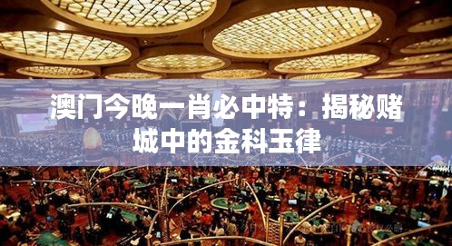 澳门今晚一肖必中特：揭秘赌城中的金科玉律