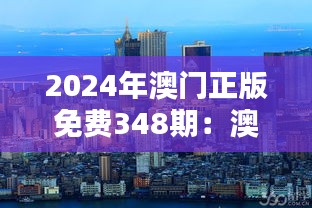 2024年澳门正版免费348期：澳门，文化的力量引领未来
