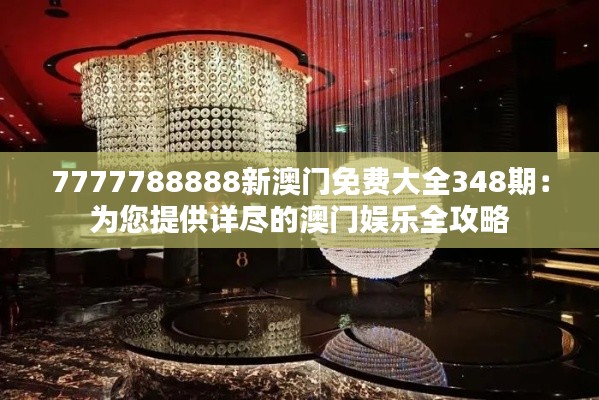 7777788888新澳门免费大全348期：为您提供详尽的澳门娱乐全攻略