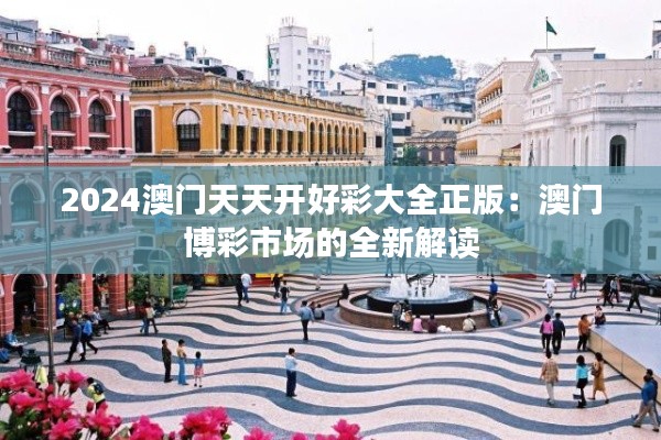 2024澳门天天开好彩大全正版：澳门博彩市场的全新解读
