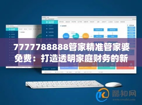 7777788888管家精准管家婆免费：打造透明家庭财务的新方式