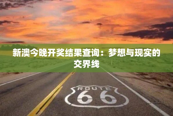 新澳今晚开奖结果查询：梦想与现实的交界线