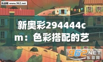 新奥彩294444cm：色彩搭配的艺术之旅