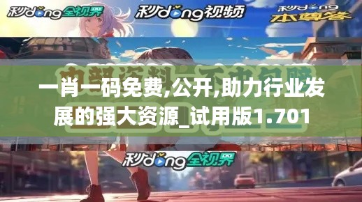 一肖一码免费,公开,助力行业发展的强大资源_试用版1.701