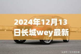 长城WEY最新款车型深度评测与独家报道，2024年12月13日最新资讯