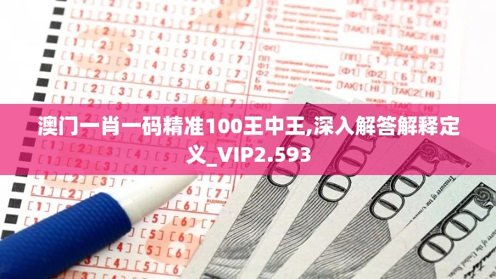 澳门一肖一码精准100王中王,深入解答解释定义_VIP2.593