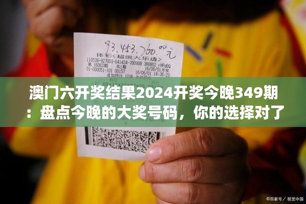 澳门六开奖结果2024开奖今晚349期：盘点今晚的大奖号码，你的选择对了吗？