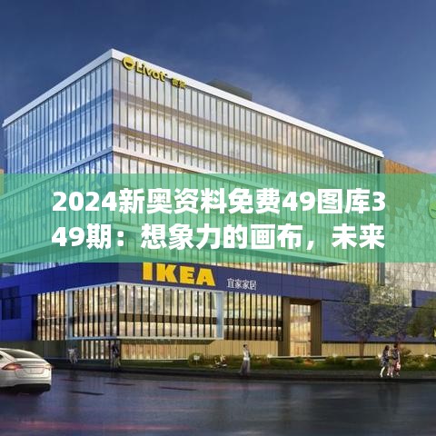2024新奥资料免费49图库349期：想象力的画布，未来设计的视觉盛宴