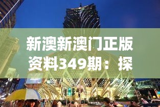新澳新澳门正版资料349期：探索澳门博彩市场的投资潜力