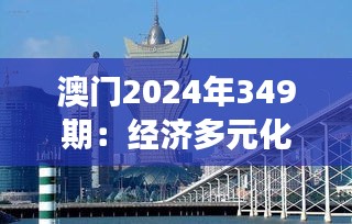 澳门2024年349期：经济多元化发展下的澳门新面貌