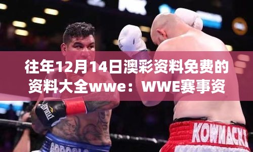 往年12月14日澳彩资料免费的资料大全wwe：WWE赛事资料的免费盛宴