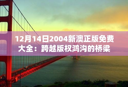12月14日2004新澳正版免费大全：跨越版权鸿沟的桥梁
