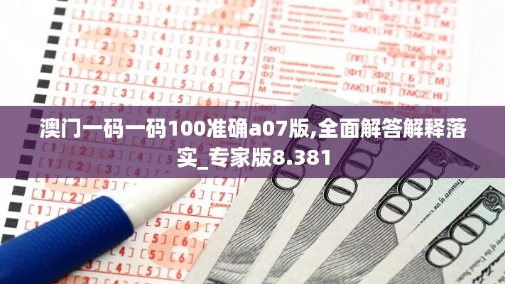 澳门一码一码100准确a07版,全面解答解释落实_专家版8.381