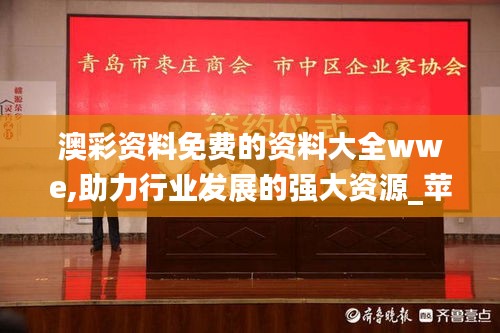 澳彩资料免费的资料大全wwe,助力行业发展的强大资源_苹果款3.561