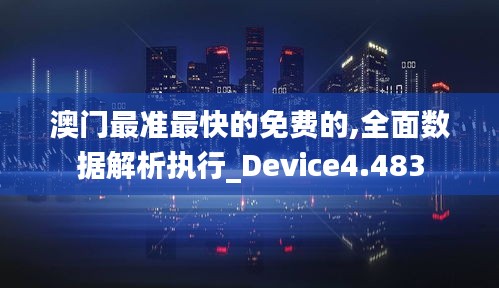 澳门最准最快的免费的,全面数据解析执行_Device4.483